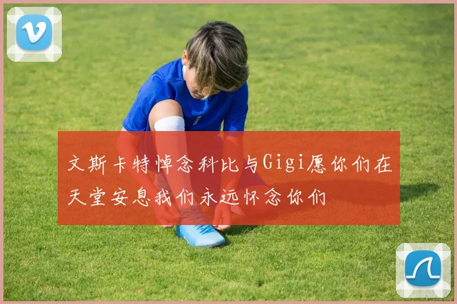 文斯卡特悼念科比与Gigi愿你们在天堂安息我们永远怀念你们