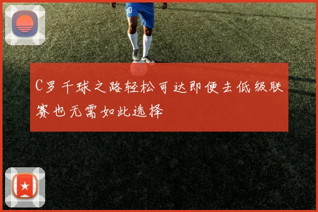 C罗千球之路轻松可达即便去低级联赛也无需如此选择