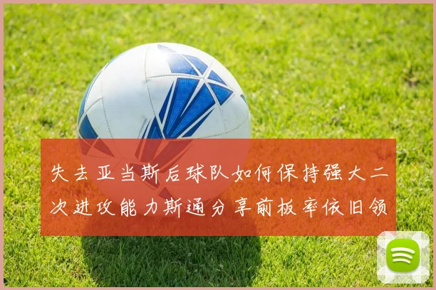 失去亚当斯后球队如何保持强大二次进攻能力斯通分享前板率依旧领先的秘诀