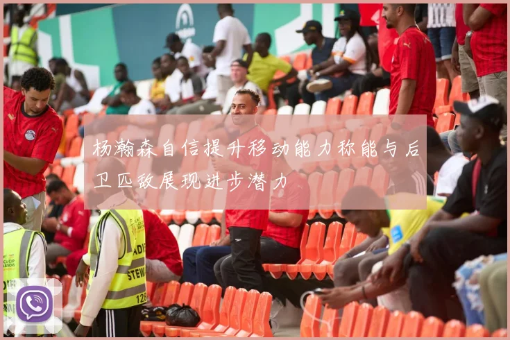 杨瀚森自信提升移动能力称能与后卫匹敌展现进步潜力