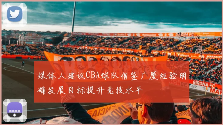 媒体人建议CBA球队借鉴广厦经验明确发展目标提升竞技水平