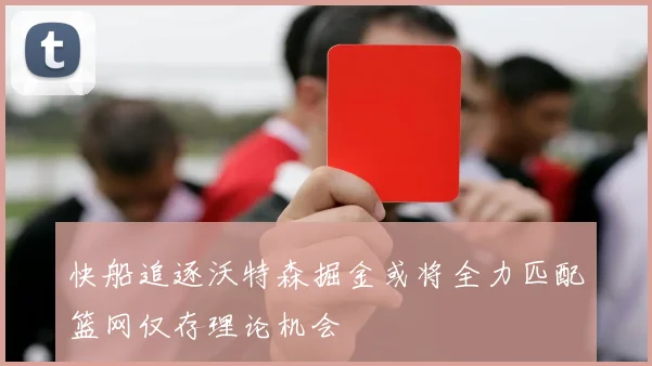 快船追逐沃特森掘金或将全力匹配篮网仅存理论机会