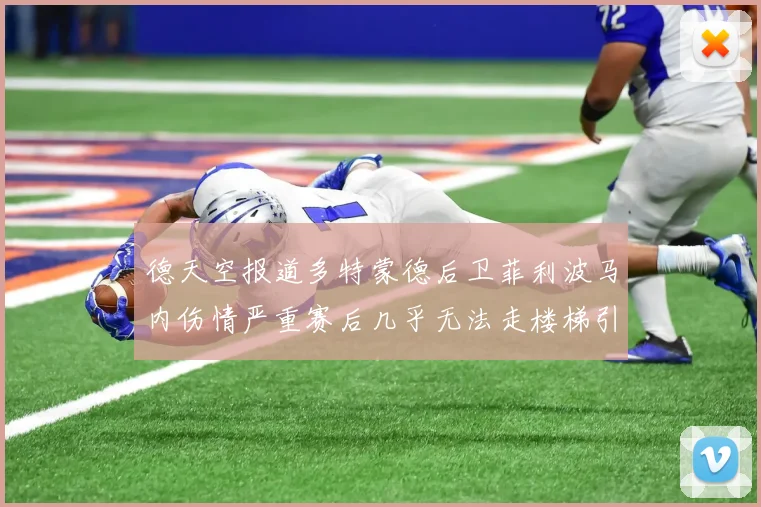 德天空报道多特蒙德后卫菲利波马内伤情严重赛后几乎无法走楼梯引发关注
