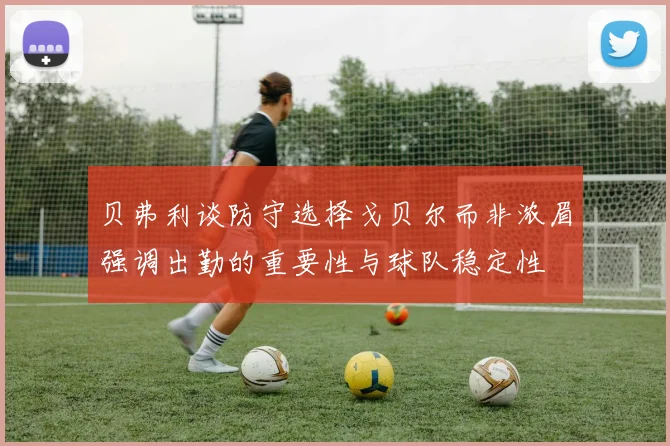 贝弗利谈防守选择戈贝尔而非浓眉强调出勤的重要性与球队稳定性