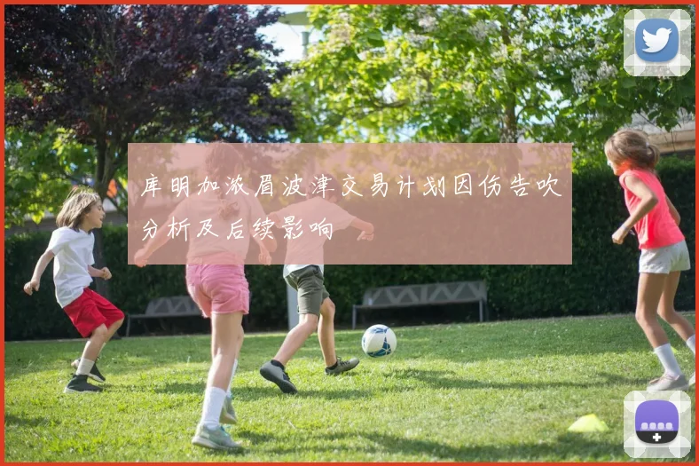库明加浓眉波津交易计划因伤告吹分析及后续影响