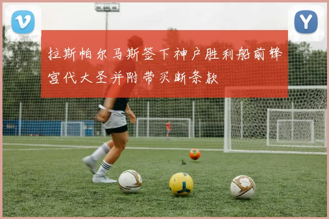 拉斯帕尔马斯签下神户胜利船前锋宫代大圣并附带买断条款