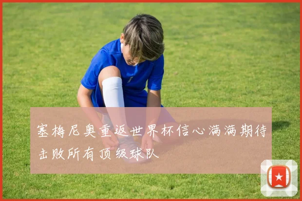 塞梅尼奥重返世界杯信心满满期待击败所有顶级球队