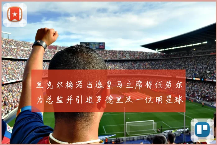 里克尔梅若当选皇马主席将任劳尔为总监并引进罗德里及一位明星球员