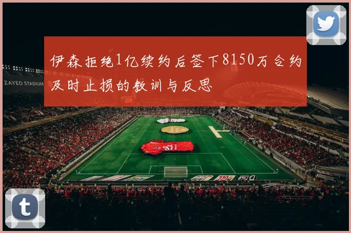 伊森拒绝1亿续约后签下8150万合约及时止损的教训与反思