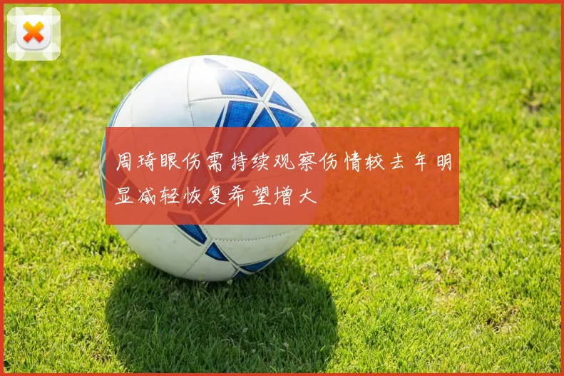 周琦眼伤需持续观察伤情较去年明显减轻恢复希望增大