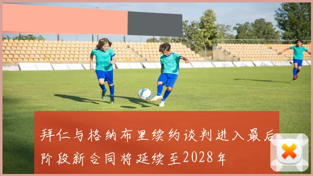 拜仁与格纳布里续约谈判进入最后阶段新合同将延续至2028年